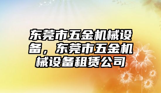 東莞市五金機(jī)械設(shè)備，東莞市五金機(jī)械設(shè)備租賃公司