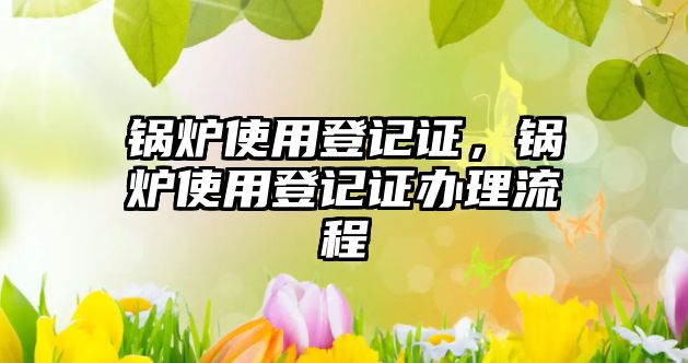 鍋爐使用登記證，鍋爐使用登記證辦理流程