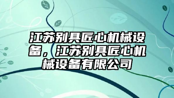 江蘇別具匠心機(jī)械設(shè)備，江蘇別具匠心機(jī)械設(shè)備有限公司