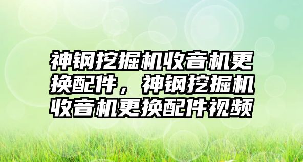 神鋼挖掘機(jī)收音機(jī)更換配件，神鋼挖掘機(jī)收音機(jī)更換配件視頻