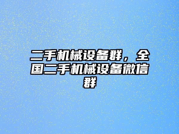 二手機械設(shè)備群，全國二手機械設(shè)備微信群