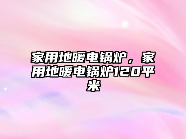 家用地暖電鍋爐，家用地暖電鍋爐120平米