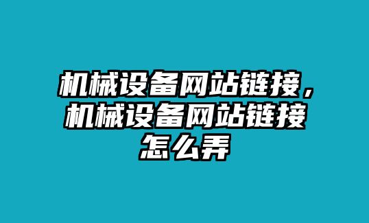 機(jī)械設(shè)備網(wǎng)站鏈接，機(jī)械設(shè)備網(wǎng)站鏈接怎么弄