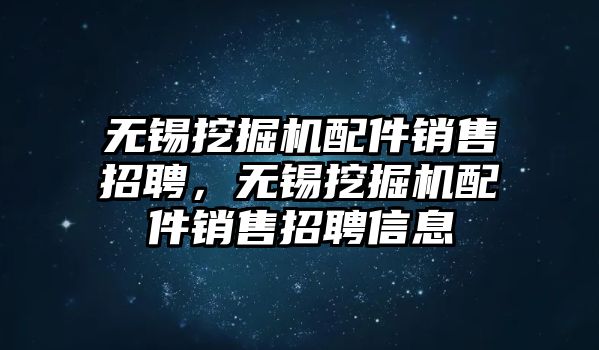 無(wú)錫挖掘機(jī)配件銷售招聘，無(wú)錫挖掘機(jī)配件銷售招聘信息