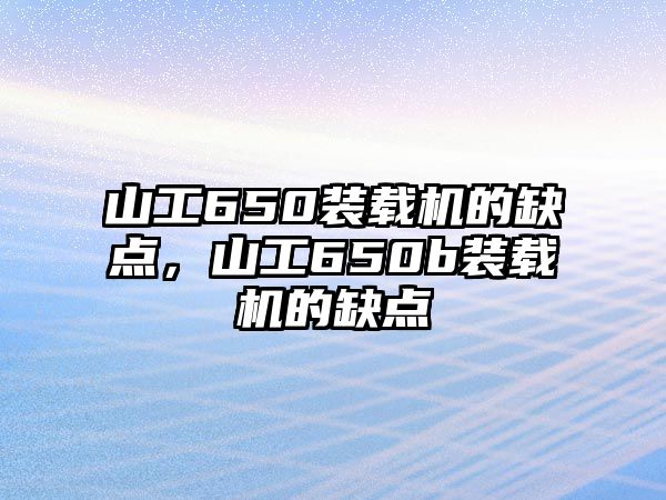 山工650裝載機(jī)的缺點(diǎn)，山工650b裝載機(jī)的缺點(diǎn)