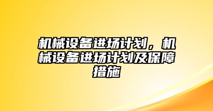 機械設備進場計劃，機械設備進場計劃及保障措施