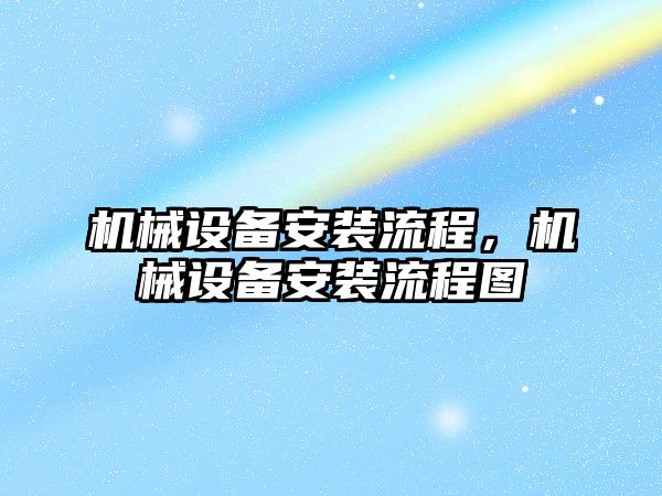 機械設(shè)備安裝流程，機械設(shè)備安裝流程圖