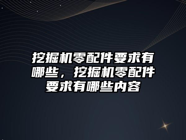 挖掘機零配件要求有哪些，挖掘機零配件要求有哪些內(nèi)容