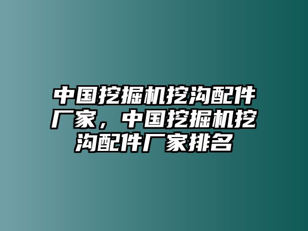 中國挖掘機(jī)挖溝配件廠家，中國挖掘機(jī)挖溝配件廠家排名