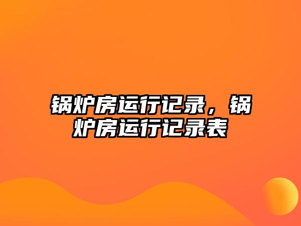 鍋爐房運(yùn)行記錄，鍋爐房運(yùn)行記錄表