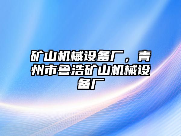 礦山機(jī)械設(shè)備廠，青州市魯浩礦山機(jī)械設(shè)備廠