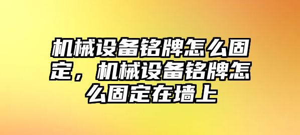 機械設(shè)備銘牌怎么固定，機械設(shè)備銘牌怎么固定在墻上