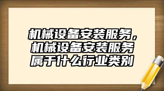 機械設備安裝服務，機械設備安裝服務屬于什么行業(yè)類別