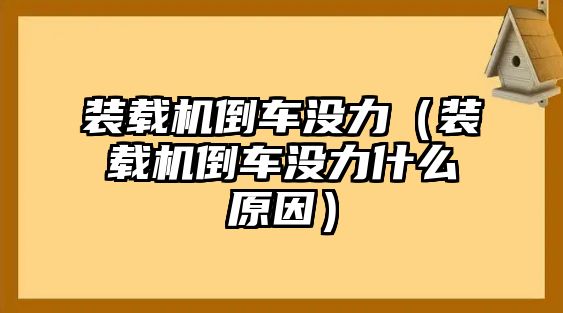 裝載機(jī)倒車沒力（裝載機(jī)倒車沒力什么原因）