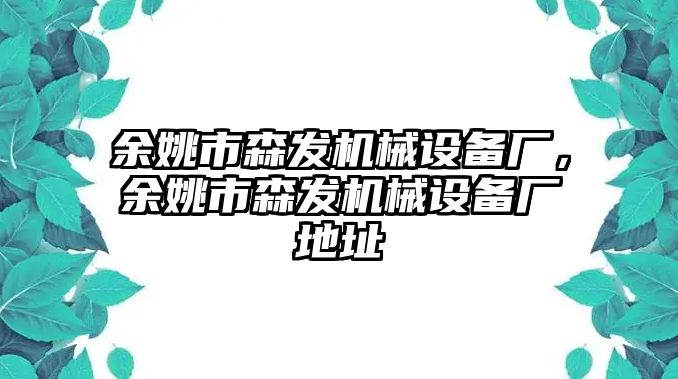 余姚市森發(fā)機(jī)械設(shè)備廠，余姚市森發(fā)機(jī)械設(shè)備廠地址