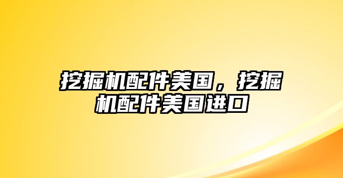 挖掘機配件美國，挖掘機配件美國進口