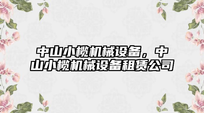 中山小欖機械設(shè)備，中山小欖機械設(shè)備租賃公司