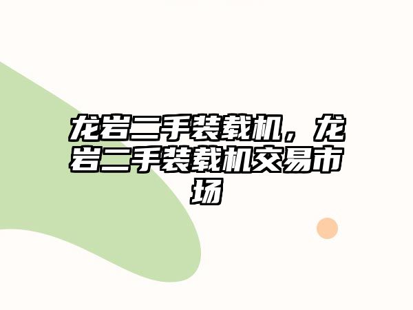 龍巖二手裝載機(jī)，龍巖二手裝載機(jī)交易市場(chǎng)