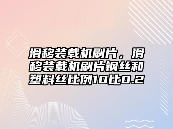 滑移裝載機(jī)刷片，滑移裝載機(jī)刷片鋼絲和塑料絲比例10比0.2