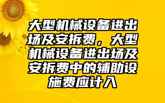 大型機(jī)械設(shè)備進(jìn)出場(chǎng)及安拆費(fèi)，大型機(jī)械設(shè)備進(jìn)出場(chǎng)及安拆費(fèi)中的輔助設(shè)施費(fèi)應(yīng)計(jì)入