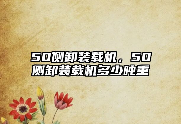 50側(cè)卸裝載機，50側(cè)卸裝載機多少噸重