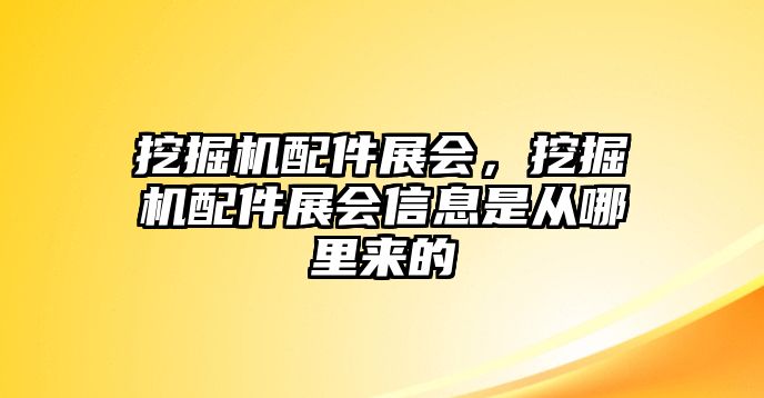 挖掘機(jī)配件展會(huì)，挖掘機(jī)配件展會(huì)信息是從哪里來(lái)的