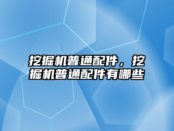 挖掘機普通配件，挖掘機普通配件有哪些