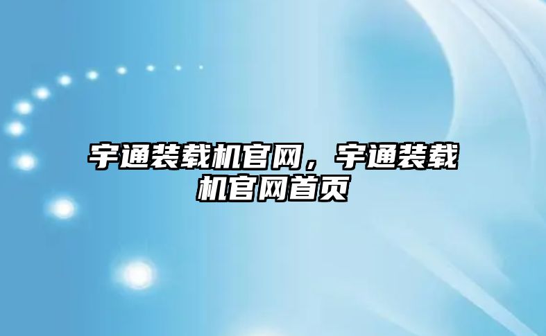 宇通裝載機官網(wǎng)，宇通裝載機官網(wǎng)首頁