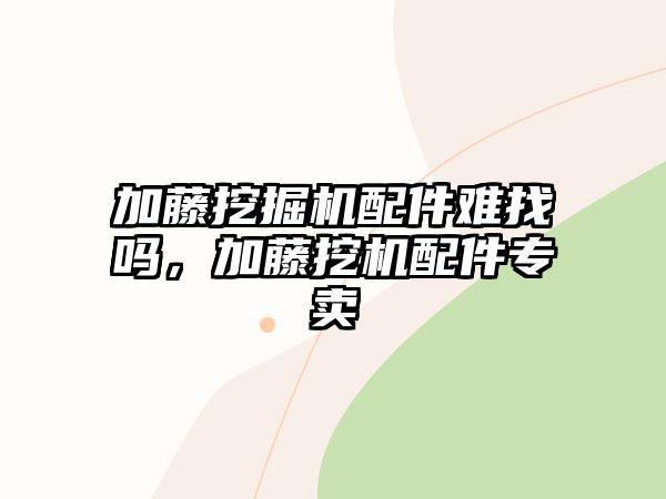 加藤挖掘機配件難找嗎，加藤挖機配件專賣