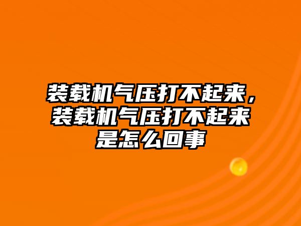 裝載機(jī)氣壓打不起來，裝載機(jī)氣壓打不起來是怎么回事