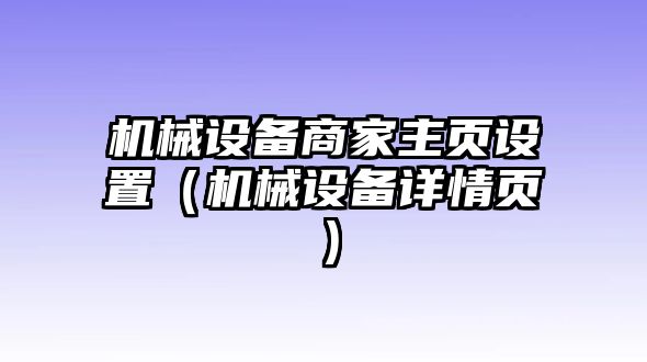 機(jī)械設(shè)備商家主頁設(shè)置（機(jī)械設(shè)備詳情頁）