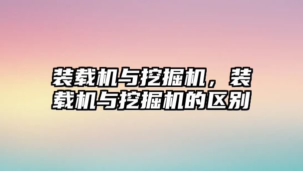 裝載機與挖掘機，裝載機與挖掘機的區(qū)別