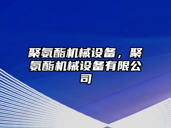 聚氨酯機(jī)械設(shè)備，聚氨酯機(jī)械設(shè)備有限公司