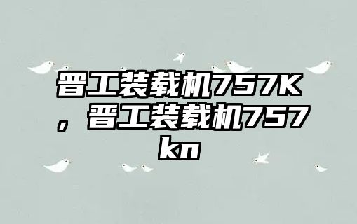 晉工裝載機757K，晉工裝載機757kn