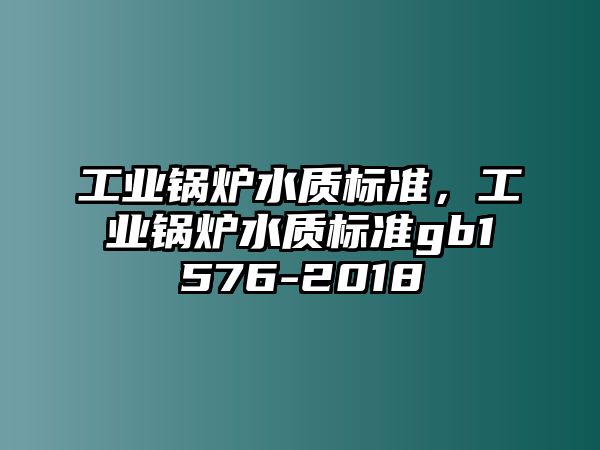 工業(yè)鍋爐水質(zhì)標(biāo)準(zhǔn)，工業(yè)鍋爐水質(zhì)標(biāo)準(zhǔn)gb1576-2018