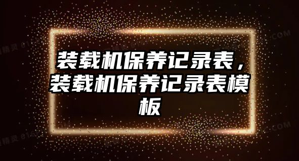 裝載機(jī)保養(yǎng)記錄表，裝載機(jī)保養(yǎng)記錄表模板