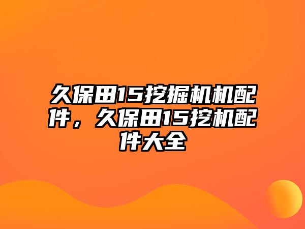 久保田15挖掘機(jī)機(jī)配件，久保田15挖機(jī)配件大全