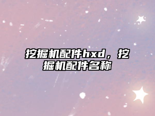 挖掘機(jī)配件hxd，挖掘機(jī)配件名稱