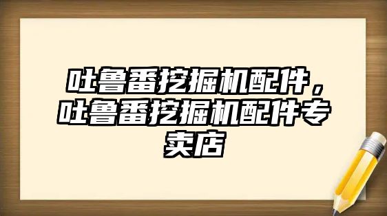 吐魯番挖掘機配件，吐魯番挖掘機配件專賣店