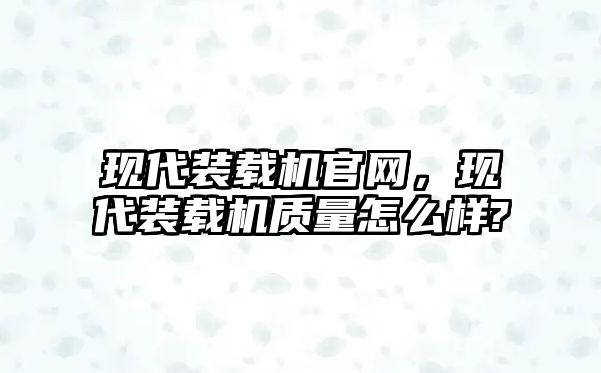 現代裝載機官網，現代裝載機質量怎么樣?