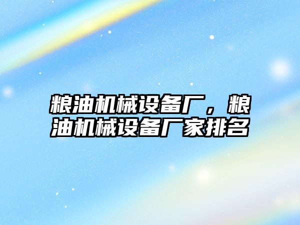 糧油機械設(shè)備廠，糧油機械設(shè)備廠家排名