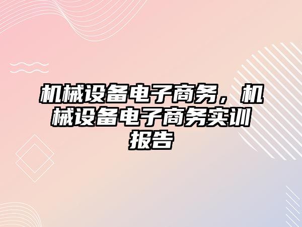 機械設(shè)備電子商務(wù)，機械設(shè)備電子商務(wù)實訓(xùn)報告