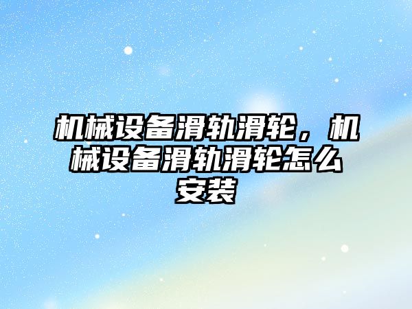 機(jī)械設(shè)備滑軌滑輪，機(jī)械設(shè)備滑軌滑輪怎么安裝