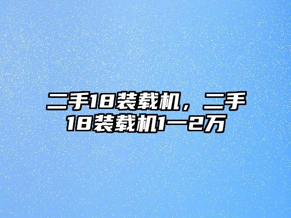 二手18裝載機(jī)，二手18裝載機(jī)1一2萬