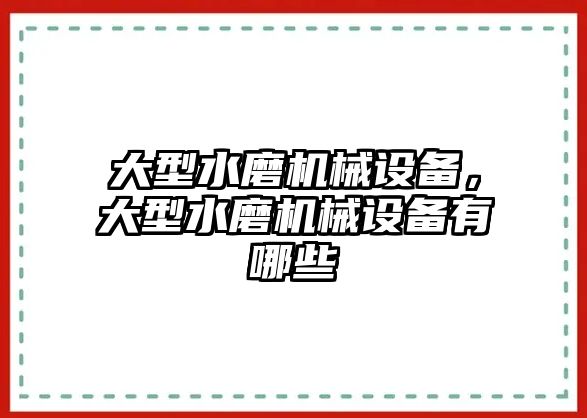 大型水磨機(jī)械設(shè)備，大型水磨機(jī)械設(shè)備有哪些