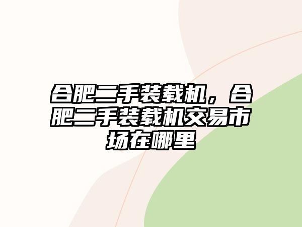 合肥二手裝載機(jī)，合肥二手裝載機(jī)交易市場在哪里