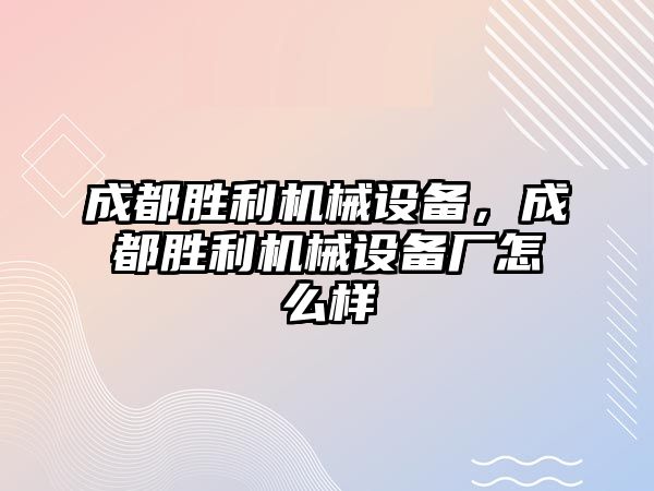 成都勝利機械設備，成都勝利機械設備廠怎么樣