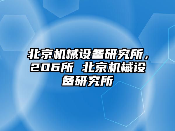 北京機(jī)械設(shè)備研究所，206所 北京機(jī)械設(shè)備研究所