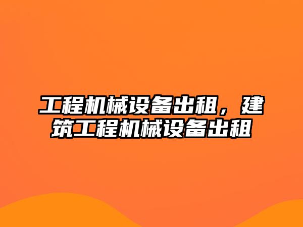 工程機械設(shè)備出租，建筑工程機械設(shè)備出租