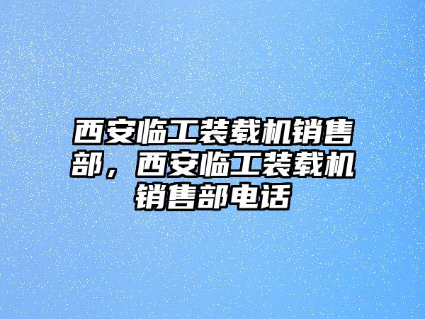 西安臨工裝載機(jī)銷(xiāo)售部，西安臨工裝載機(jī)銷(xiāo)售部電話(huà)